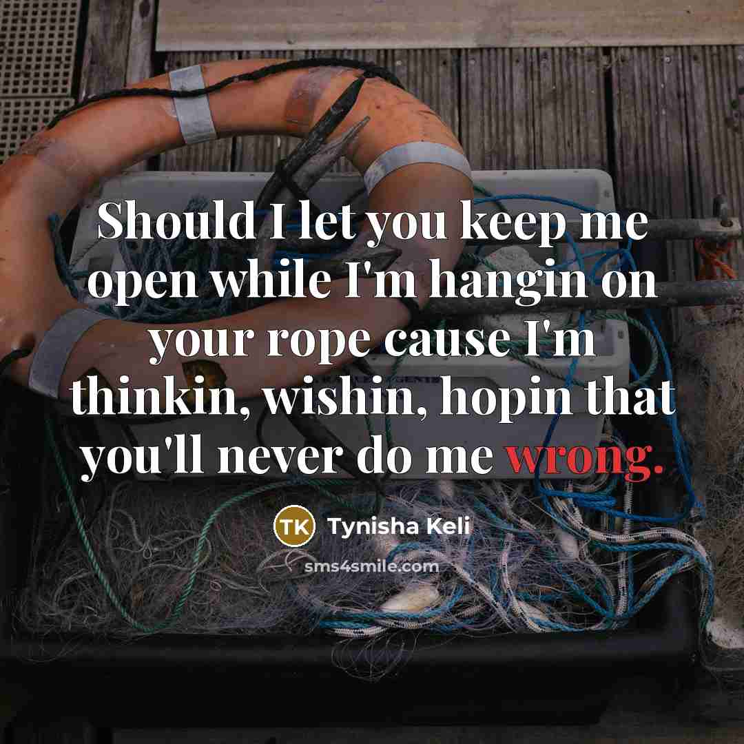 “Should I let you keep me open while I'm hangin on your rope cause I'm thinkin, wishin, hopin that you'll never do me wrong.” quote by Tynisha Keli