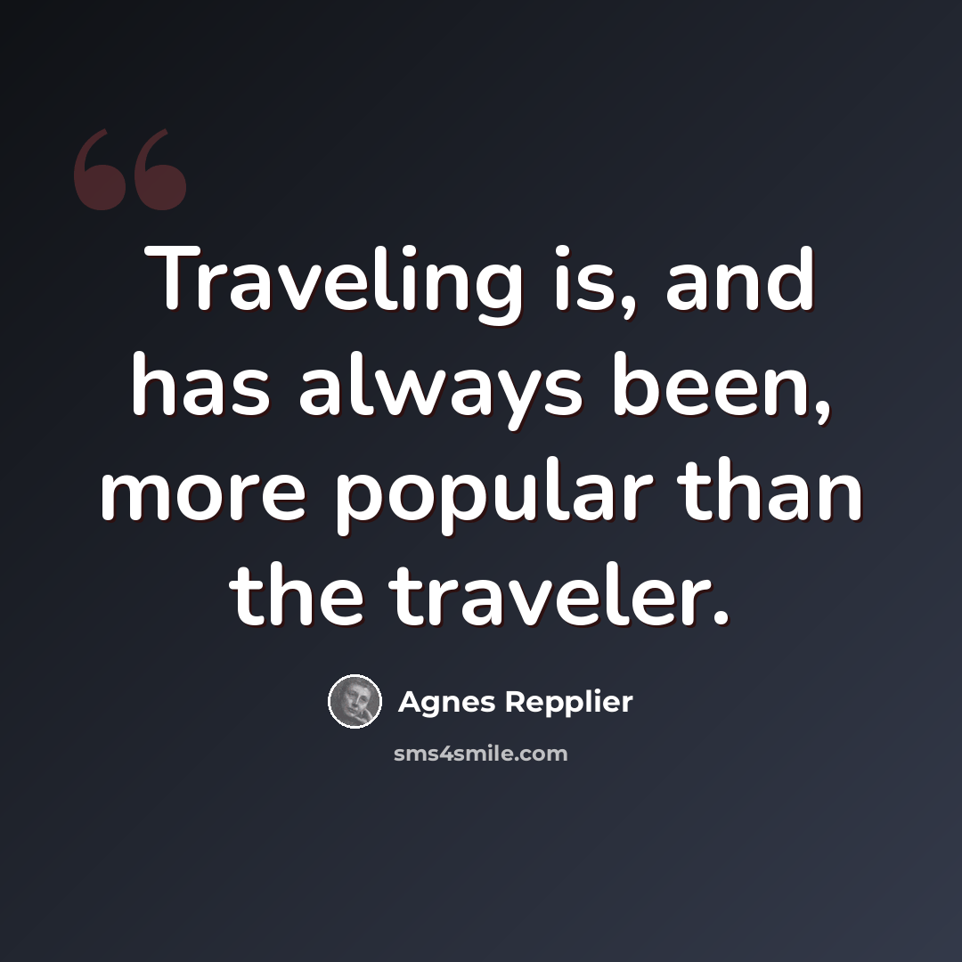 “Traveling is, and has always been, more popular than the traveler.” quote by Agnes Repplier