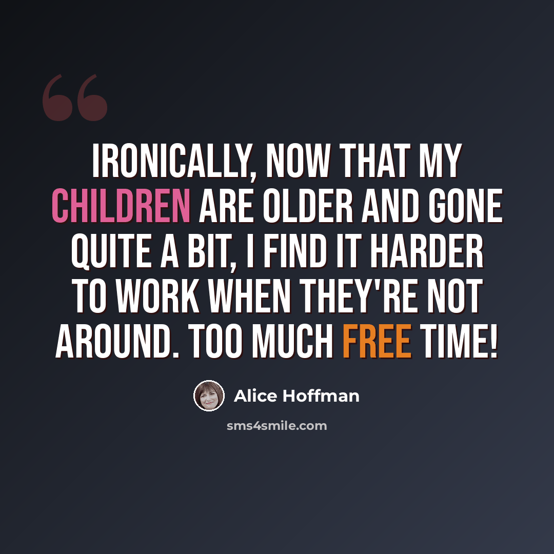 “Ironically, now that my children are older and gone quite a bit, I find it harder to work when they're not around. Too much free time!” quote by Alice Hoffman