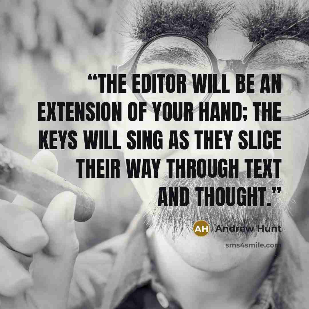 “The editor will be an extension of your hand; the keys will sing as they slice their way through text and thought.” quote by Andrew Hunt