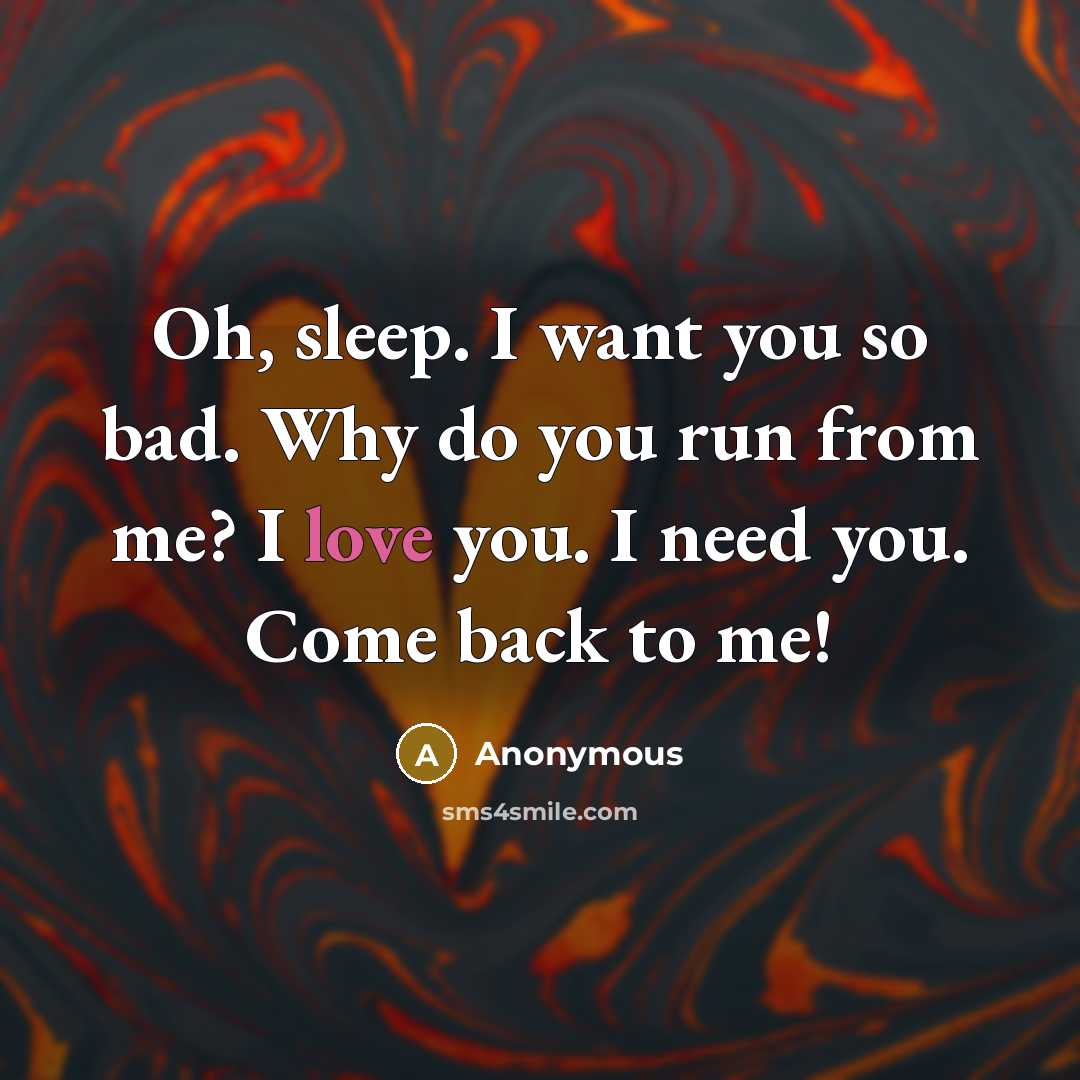 “Oh, sleep. I want you so bad. Why do you run from me? I love you. I need you. Come back to me!” quote by Anonymous