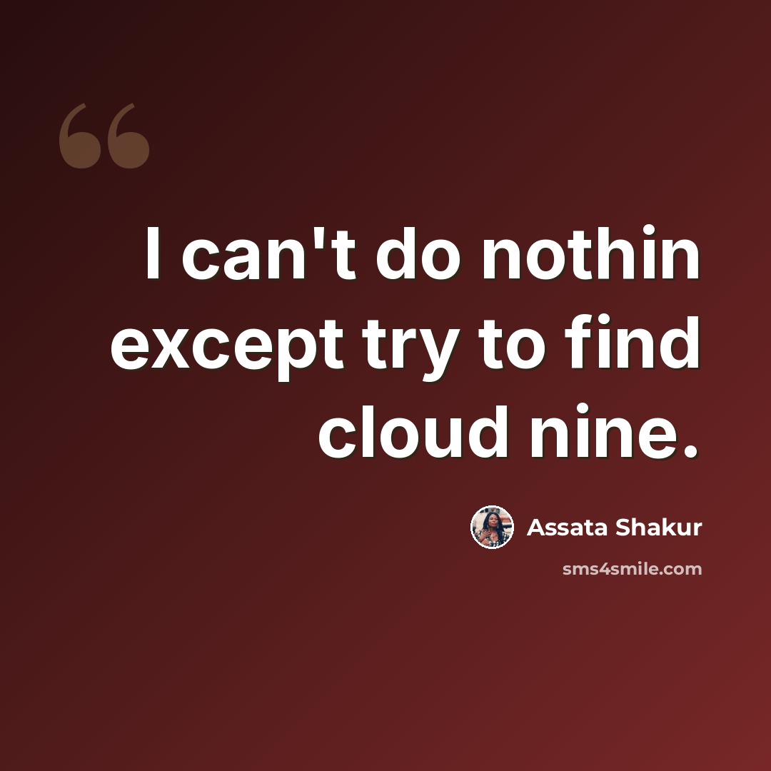 “I can't do nothin except try to find cloud nine.” quote by Assata Shakur