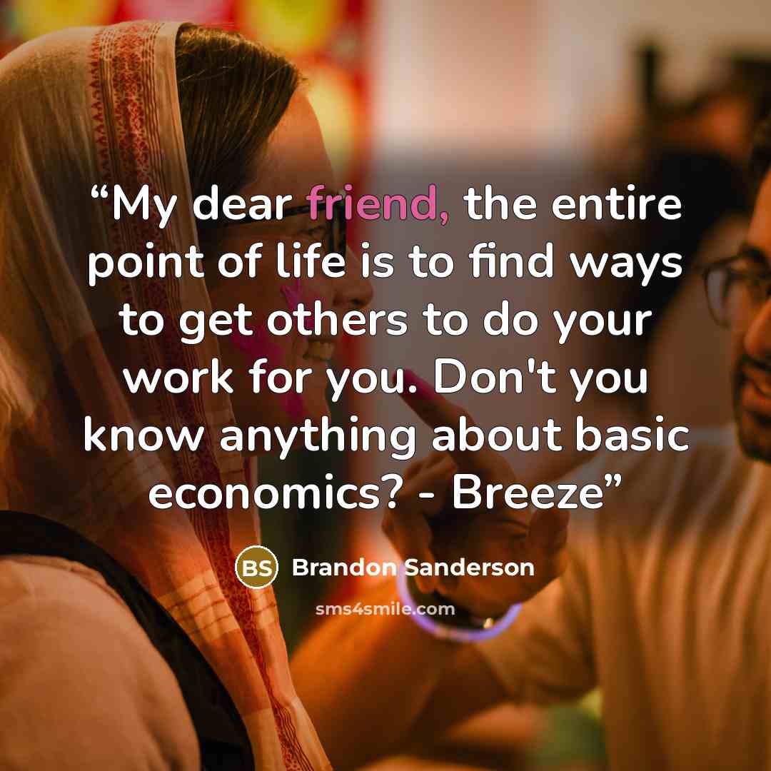 “My dear friend, the entire point of life is to find ways to get others to do your work for you. Don't you know anything about basic economics? - Breeze” quote by Brandon Sanderson