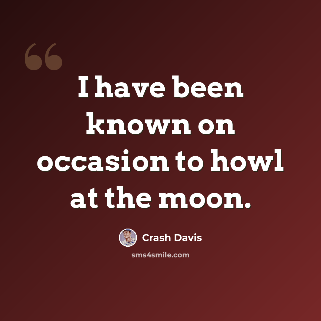 “I have been known on occasion to howl at the moon.” quote by Crash Davis