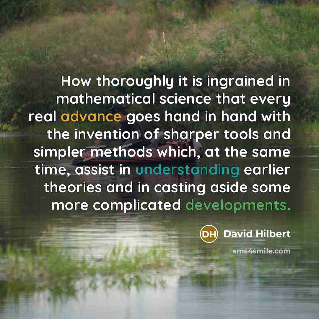 “How thoroughly it is ingrained in mathematical science that every real advance goes hand in hand with the invention of sharper tools and simpler methods which, at the same time, assist in understanding earlier theories and in casting aside some more complicated developments.” quote by David Hilbert