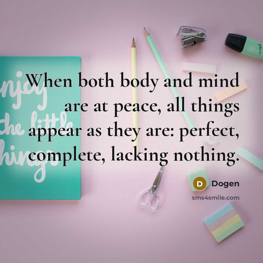 “When both body and mind are at peace, all things appear as they are: perfect, complete, lacking nothing.” quote by Dogen