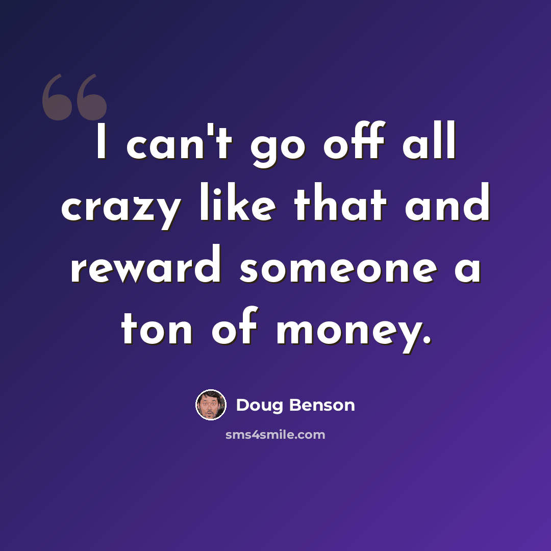 “I can't go off all crazy like that and reward someone a ton of money.” quote by Doug Benson