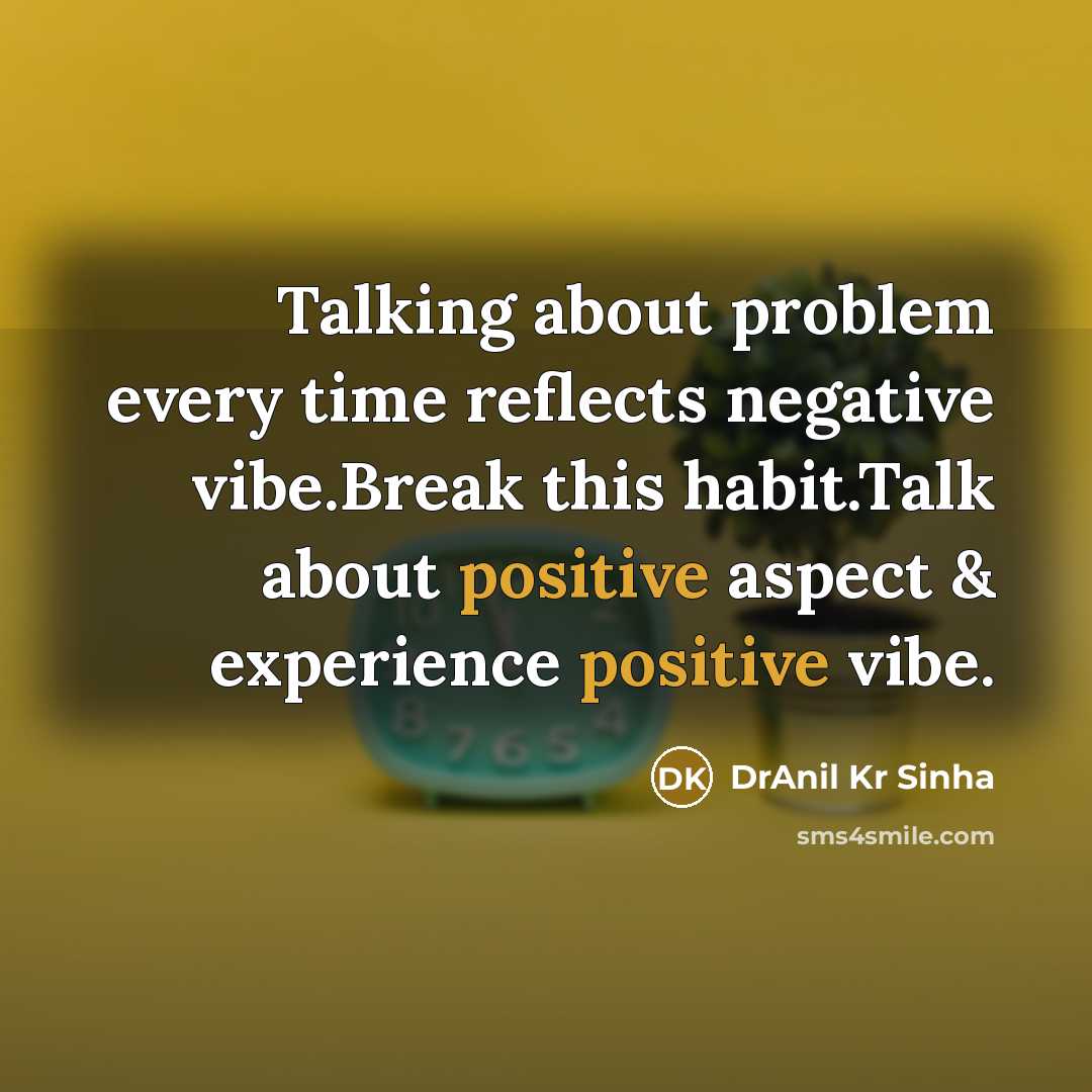 “Talking about problem every time reflects negative vibe.Break this habit.Talk about positive aspect & experience positive vibe.” quote by DrAnil Kr Sinha