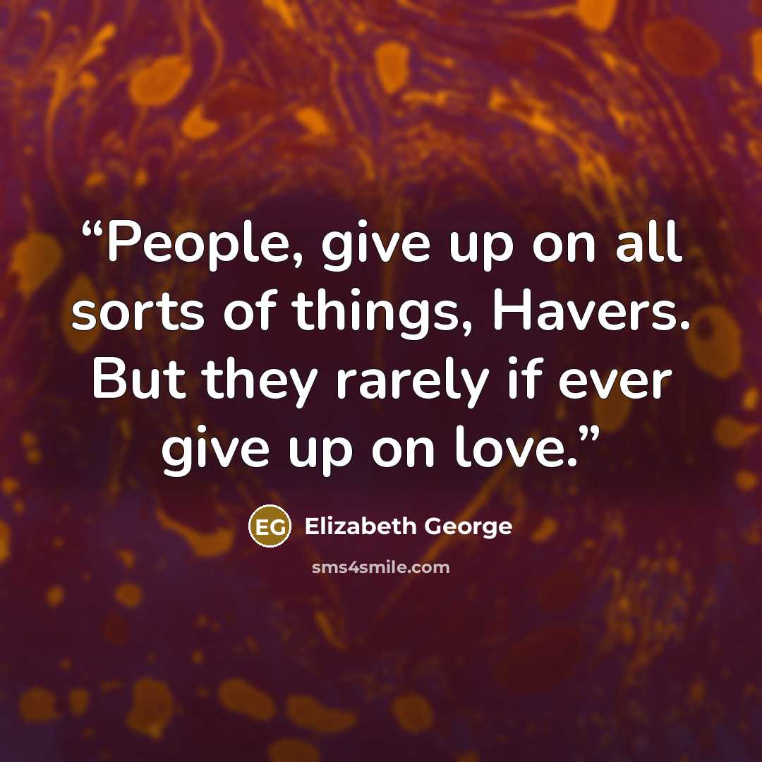 “People, give up on all sorts of things, Havers. But they rarely if ever give up on love.” quote by Elizabeth George