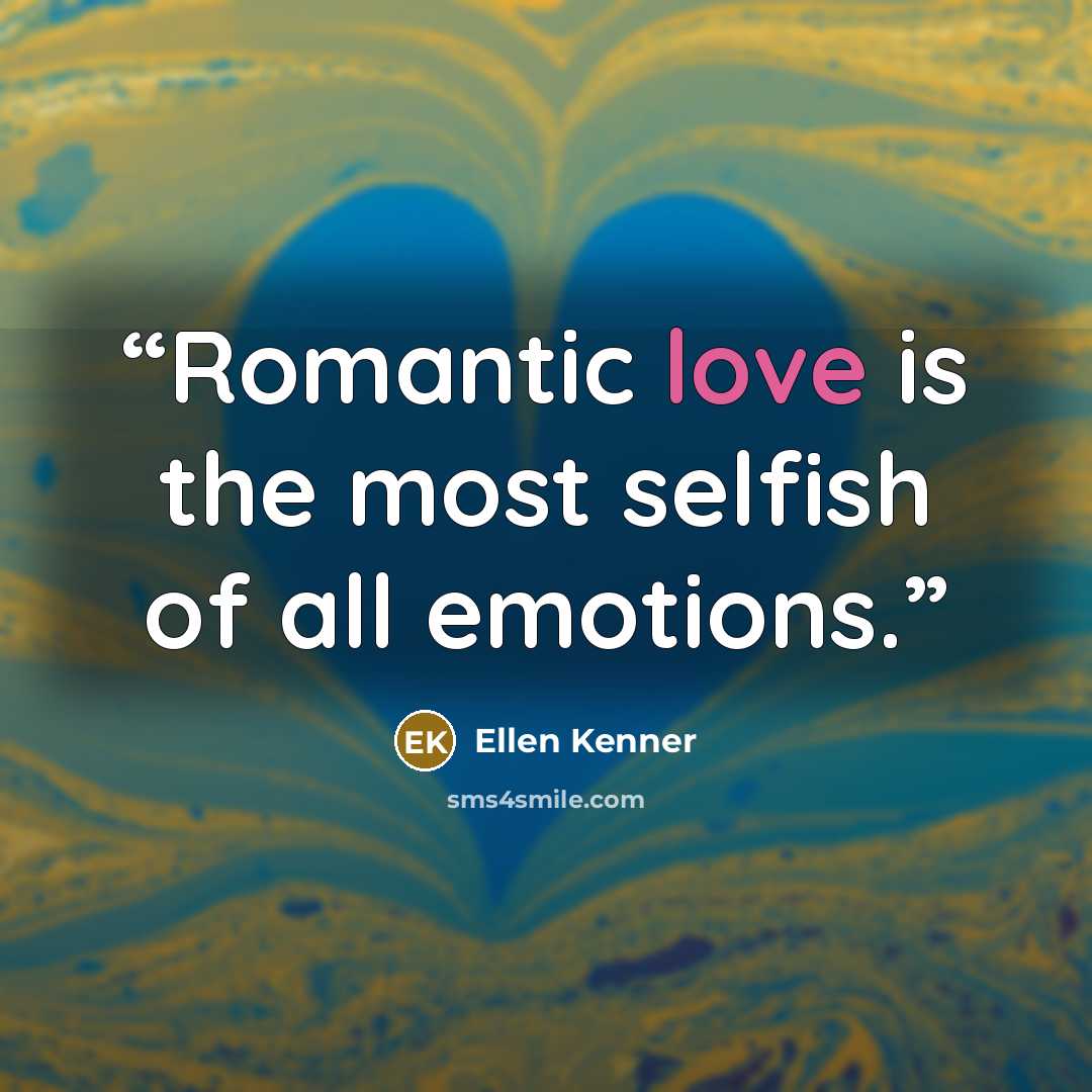 “Romantic love is the most selfish of all emotions.” quote by Ellen Kenner