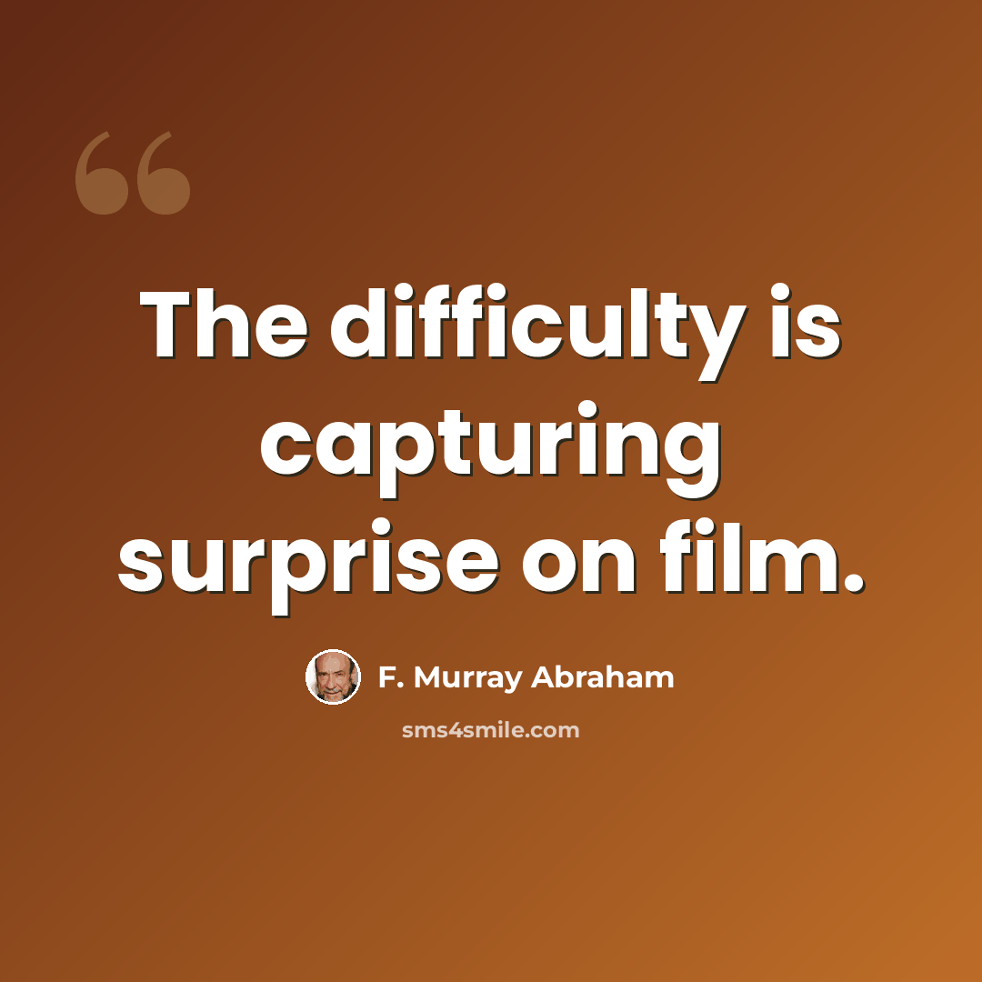 “The difficulty is capturing surprise on film.” quote by F. Murray Abraham