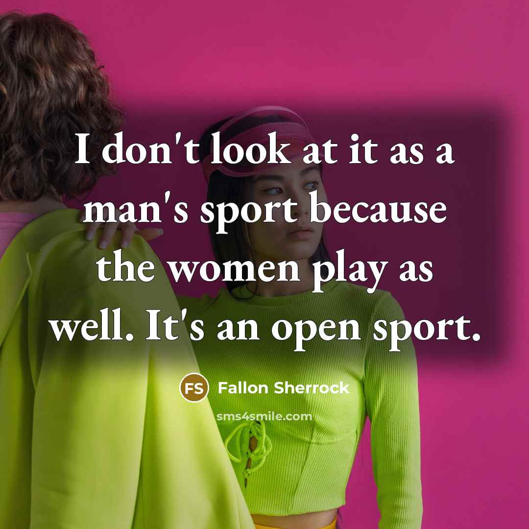“I don't look at it as a man's sport because the women play as well. It's an open sport.” quote by Fallon Sherrock