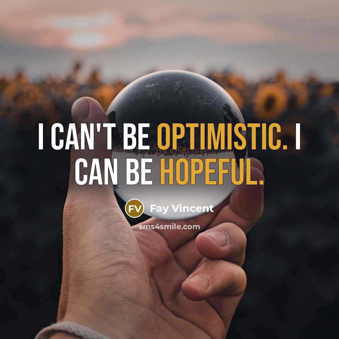 “I can't be optimistic. I can be hopeful.” quote by Fay Vincent