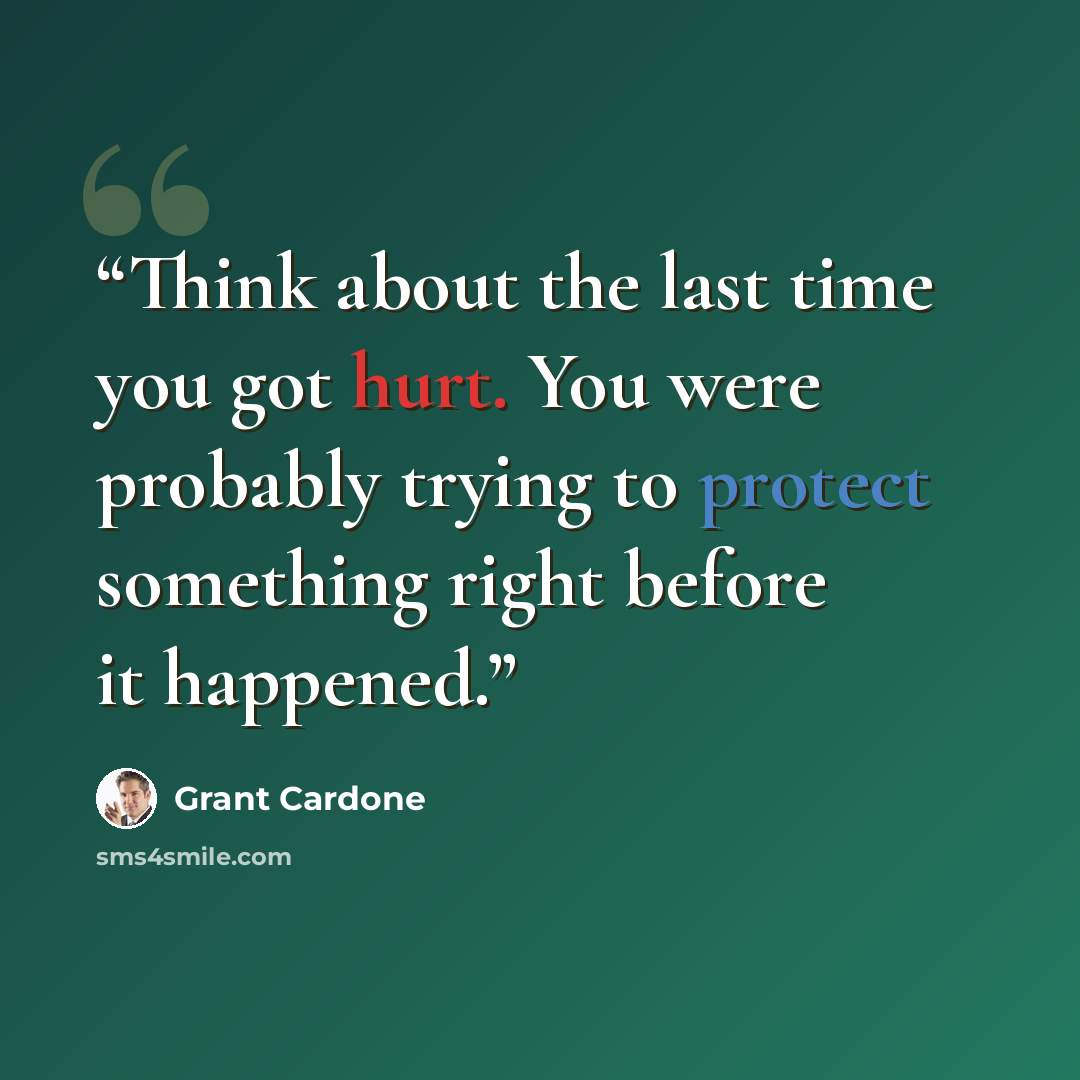 “Think about the last time you got hurt. You were probably trying to protect something right before it happened.” quote by Grant Cardone