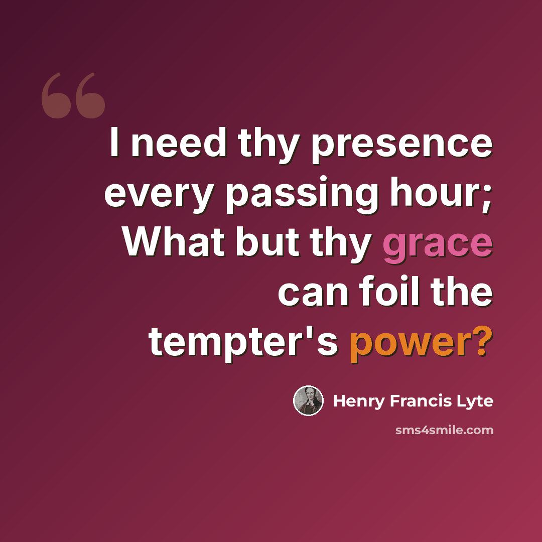 “I need thy presence every passing hour; What but thy grace can foil the tempter's power?” quote by Henry Francis Lyte