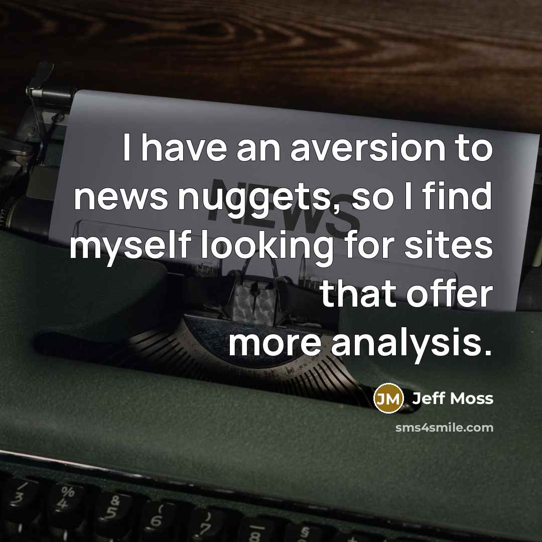 “I have an aversion to news nuggets, so I find myself looking for sites that offer more analysis.” quote by Jeff Moss