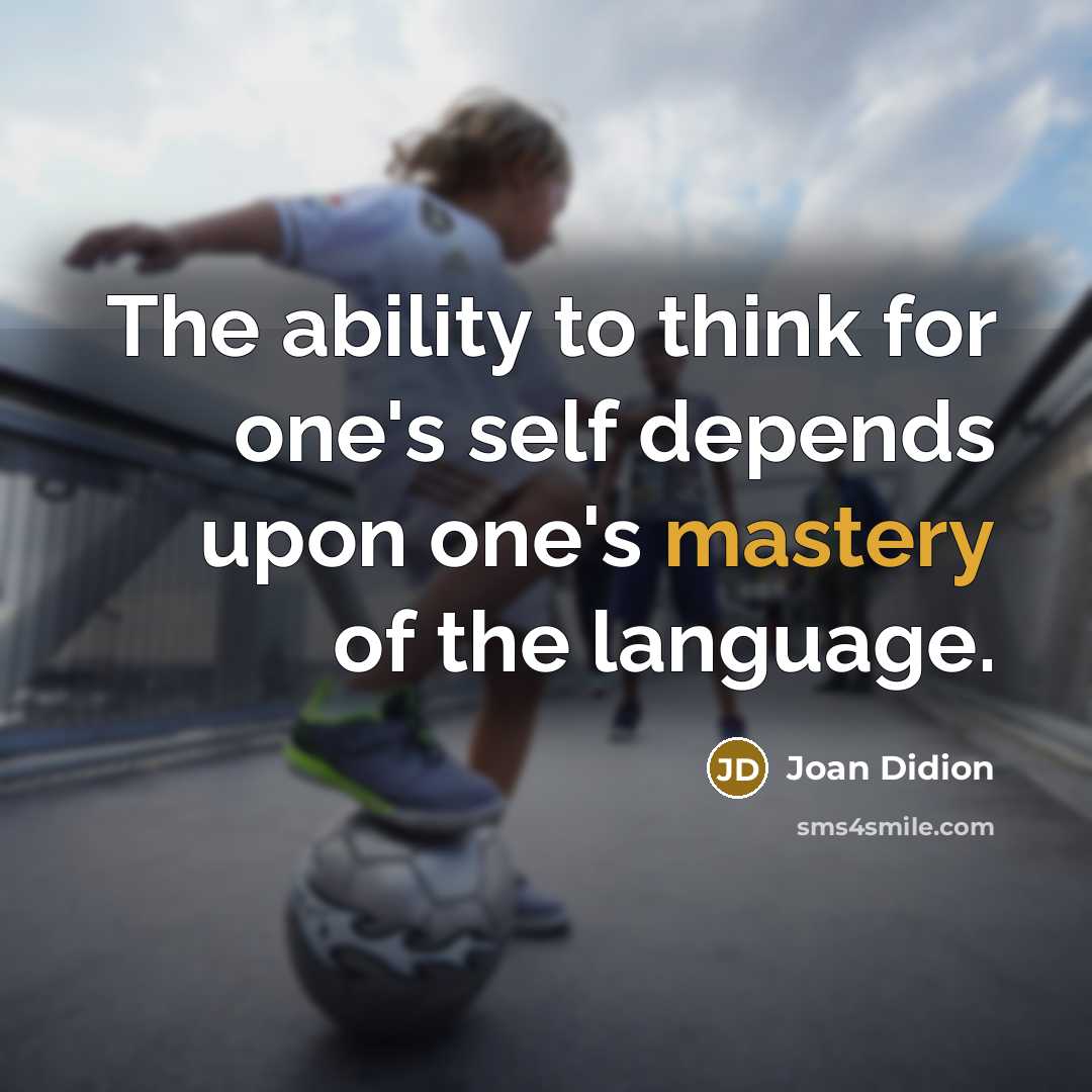“The ability to think for one's self depends upon one's mastery of the language.” quote by Joan Didion