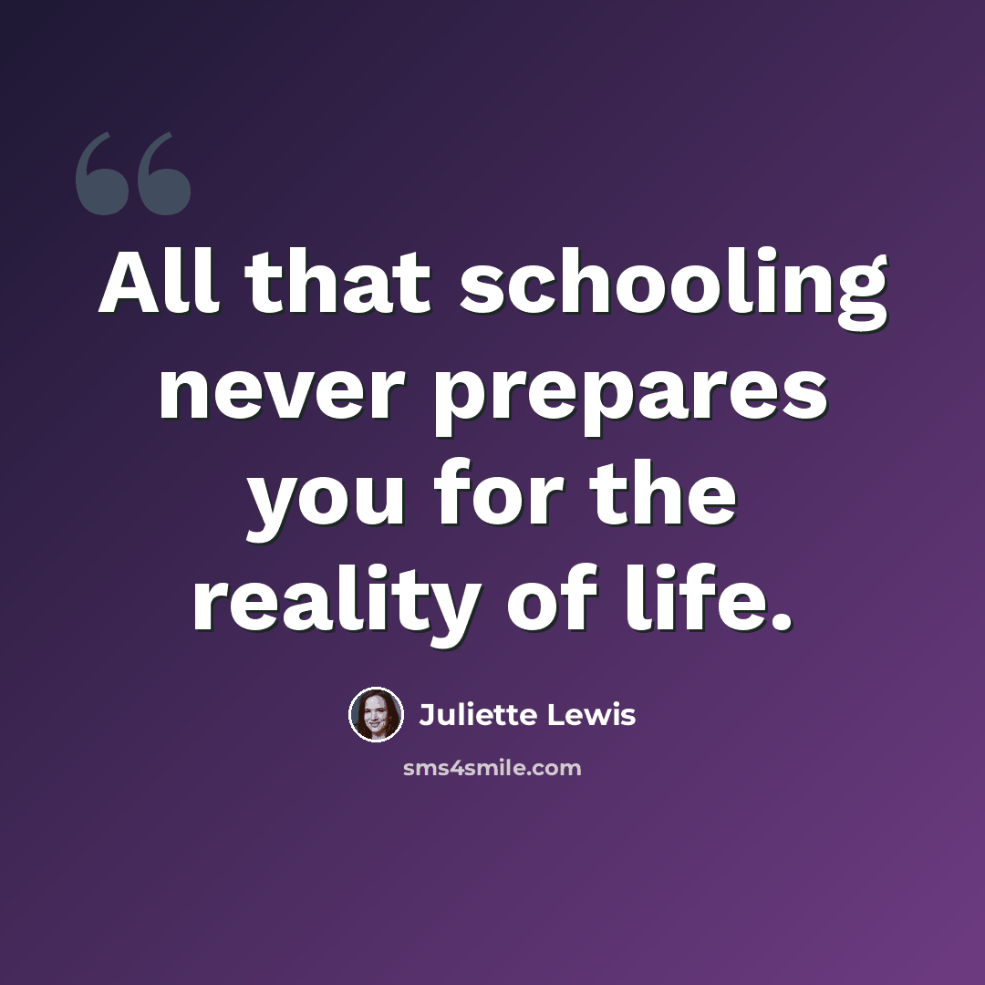 “All that schooling never prepares you for the reality of life.” quote by Juliette Lewis