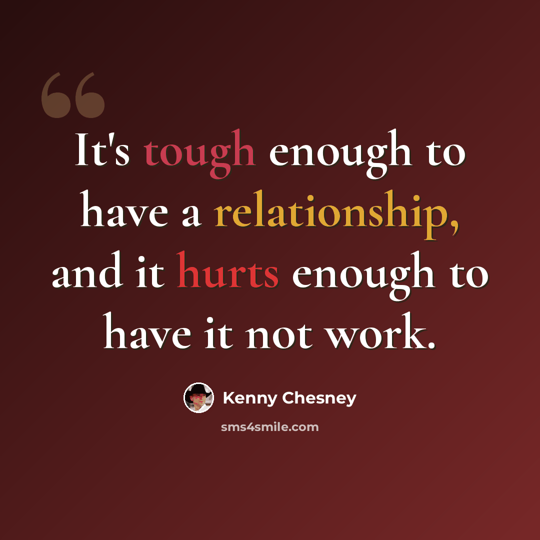 “It's tough enough to have a relationship, and it hurts enough to have it not work.” quote by Kenny Chesney