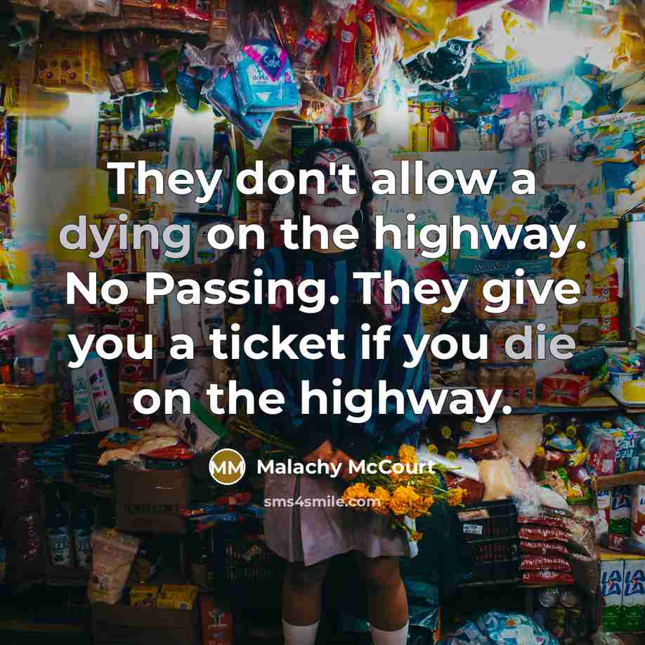 “They don't allow a dying on the highway. No Passing. They give you a ticket if you die on the highway.” quote by Malachy McCourt