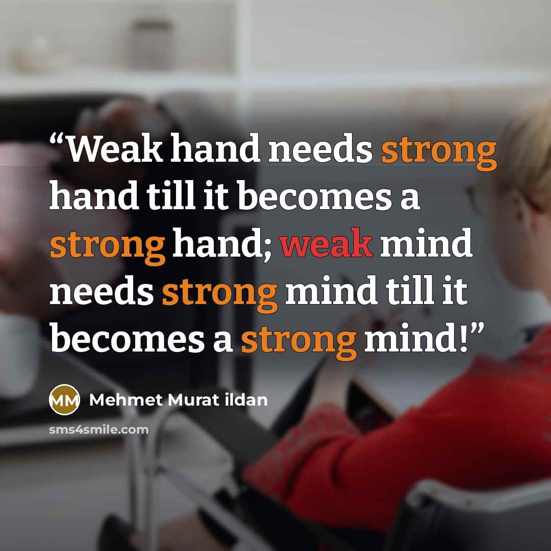 “Weak hand needs strong hand till it becomes a strong hand; weak mind needs strong mind till it becomes a strong mind!” quote by Mehmet Murat ildan