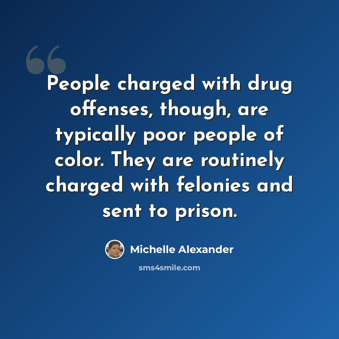 “People charged with drug offenses, though, are typically poor people of color. They are routinely charged with felonies and sent to prison.” quote by Michelle Alexander