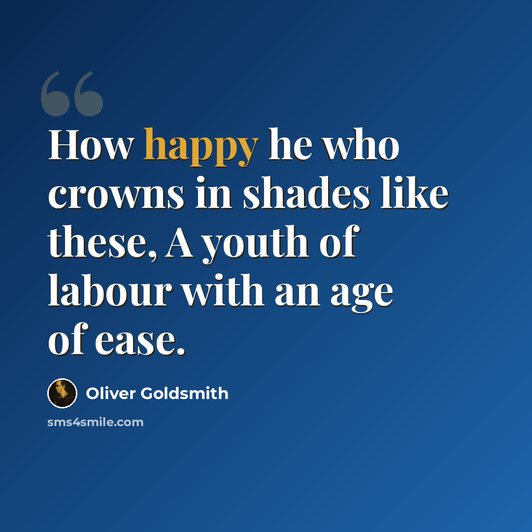 “How happy he who crowns in shades like these, A youth of labour with an age of ease.” quote by Oliver Goldsmith