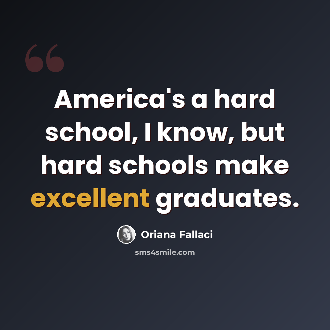 “America's a hard school, I know, but hard schools make excellent graduates.” quote by Oriana Fallaci