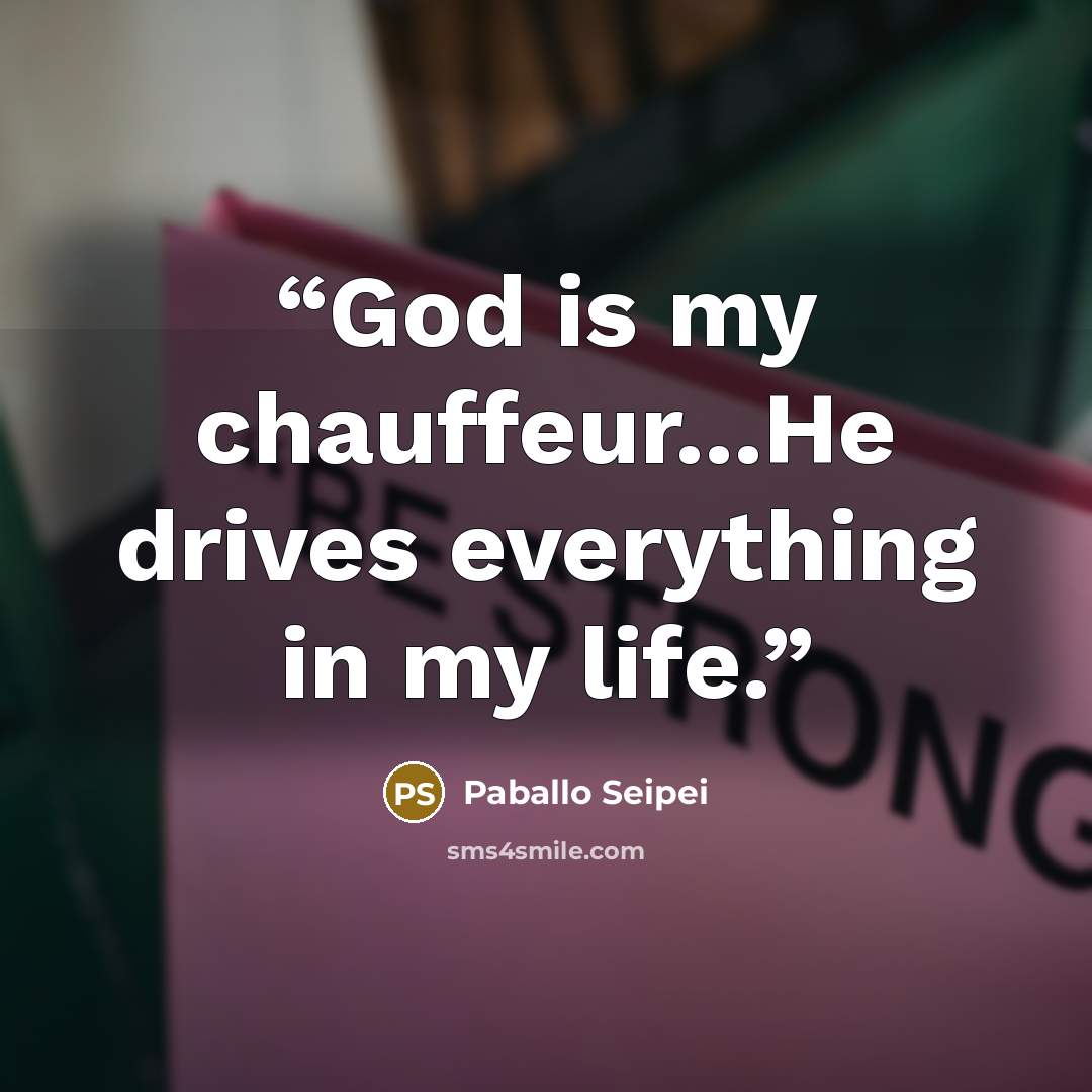 “God is my chauffeur...He drives everything in my life.” quote by Paballo Seipei