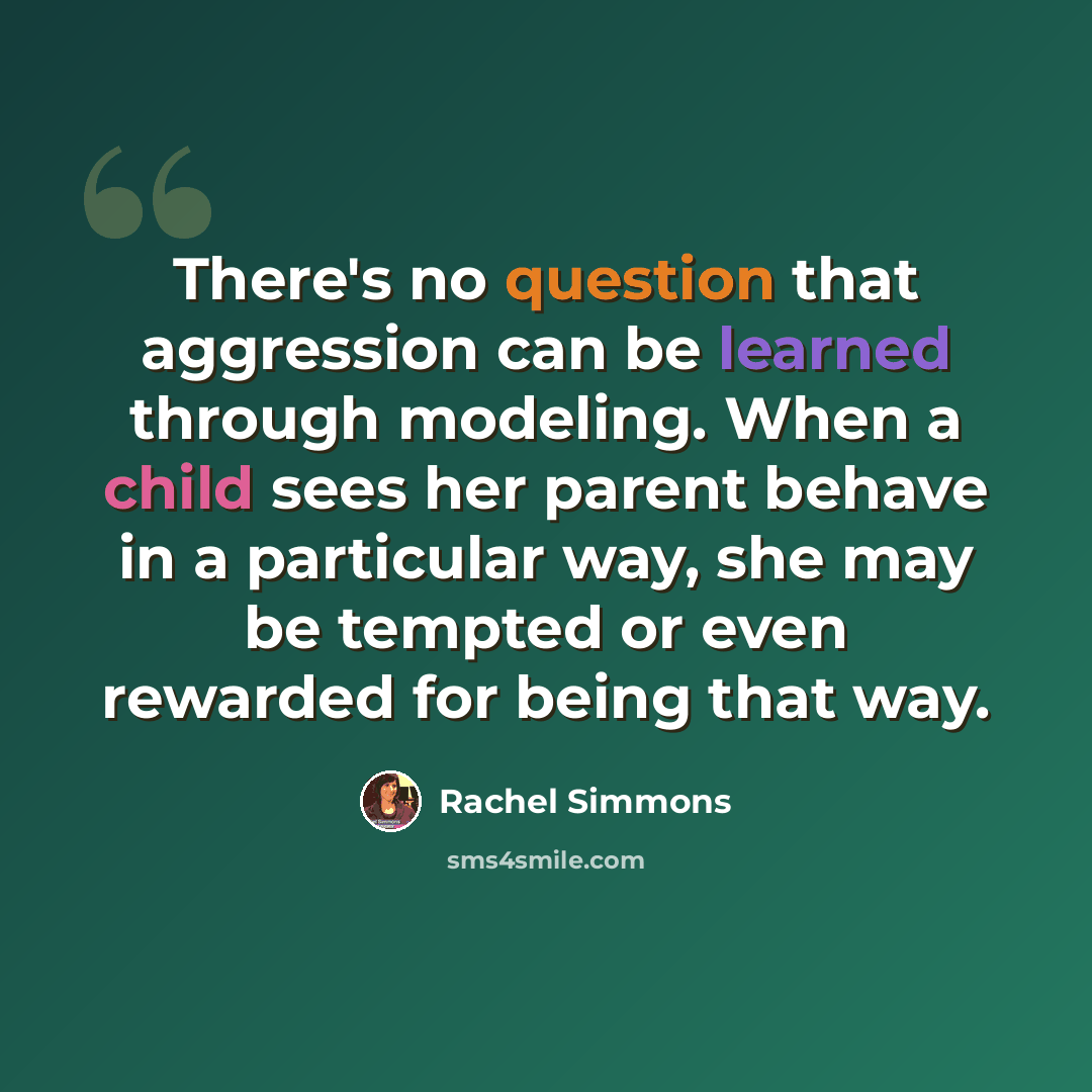 “There's no question that aggression can be learned through modeling. When a child sees her parent behave in a particular way, she may be tempted or even rewarded for being that way.” quote by Rachel Simmons