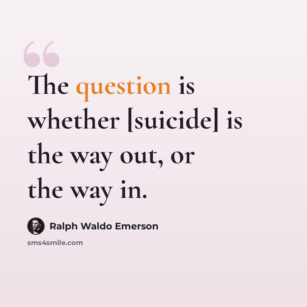 “The question is whether [suicide] is the way out, or the way in.” quote by Ralph Waldo Emerson