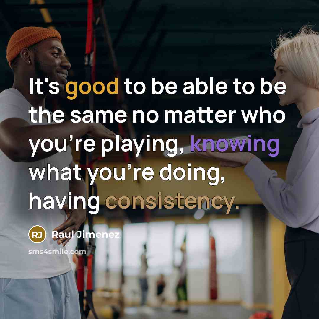 “It's good to be able to be the same no matter who you're playing, knowing what you're doing, having consistency.” quote by Raul Jimenez