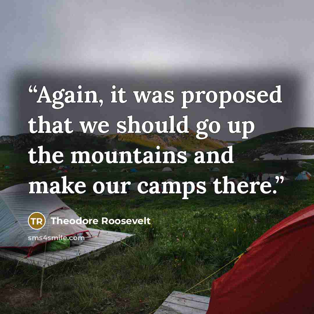 “Again, it was proposed that we should go up the mountains and make our camps there.” quote by Theodore Roosevelt