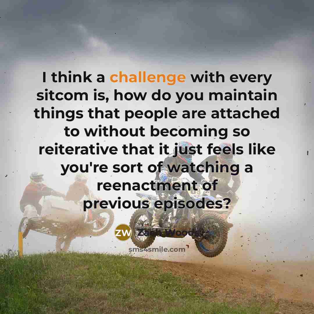 “I think a challenge with every sitcom is, how do you maintain things that people are attached to without becoming so reiterative that it just feels like you're sort of watching a reenactment of previous episodes?” quote by Zach Woods