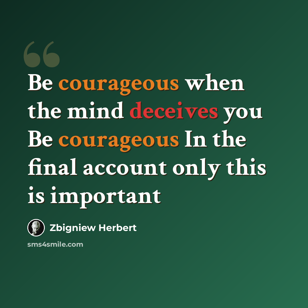 “Be courageous when the mind deceives you Be courageous In the final account only this is important” quote by Zbigniew Herbert