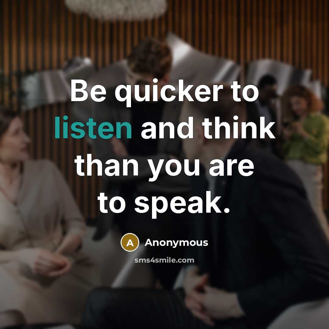 “Be quicker to listen and think than you are to speak.” quote by Anonymous