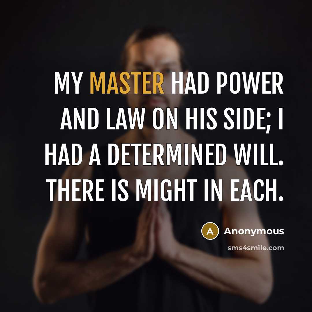 “My master had power and law on his side; I had a determined will. There is might in each.” quote by Anonymous
