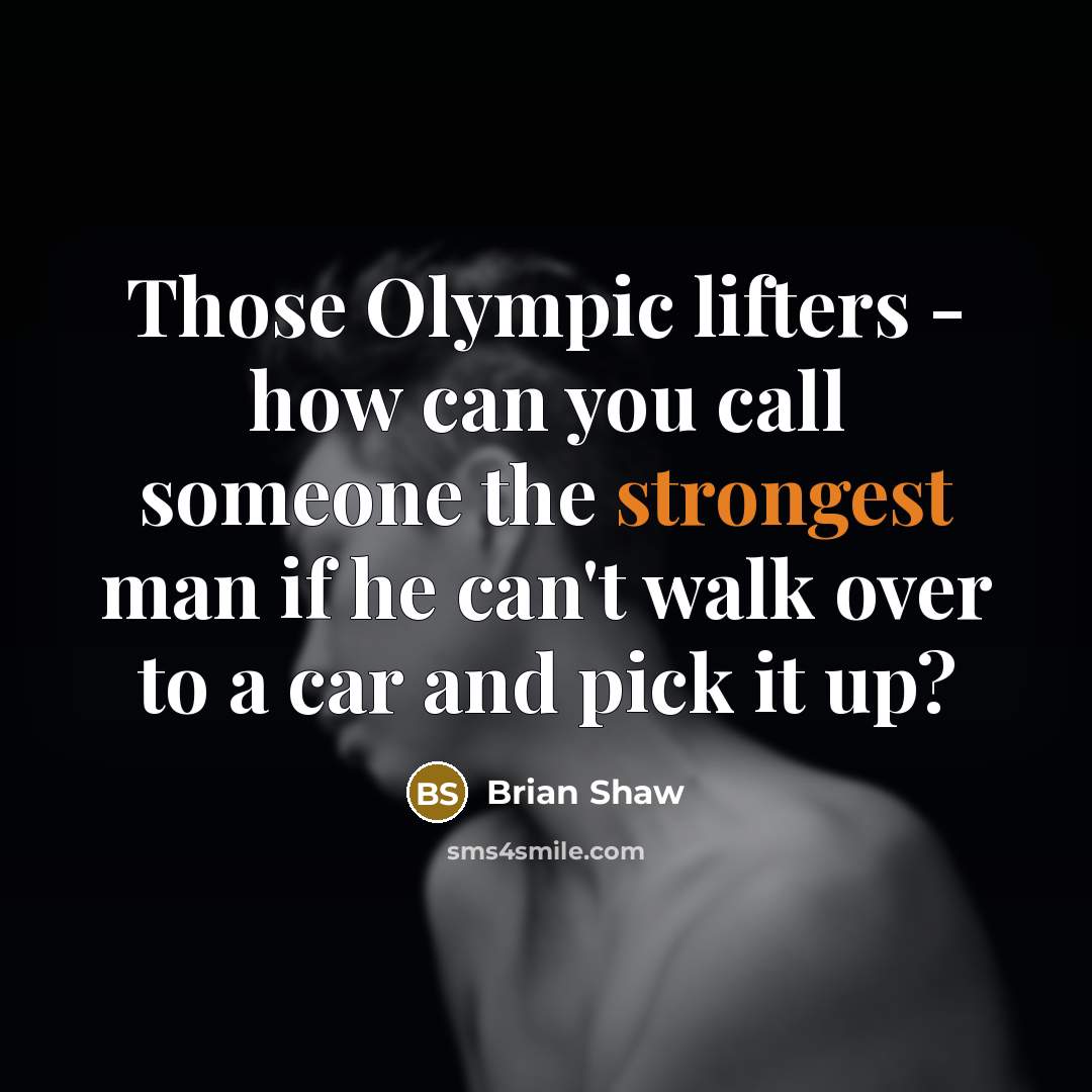 “Those Olympic lifters - how can you call someone the strongest man if he can't walk over to a car and pick it up?” quote by Brian Shaw