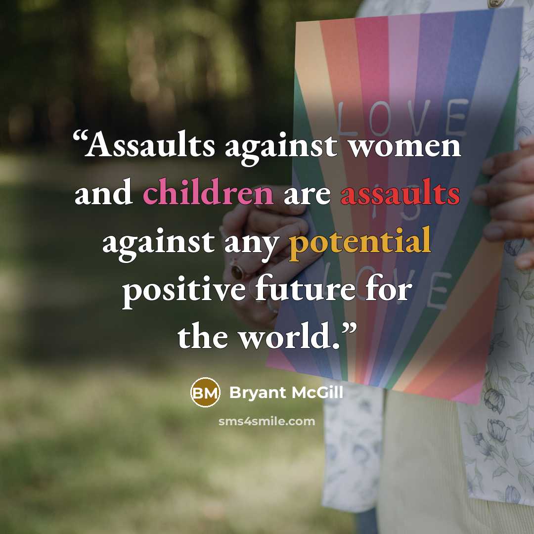 “Assaults against women and children are assaults against any potential positive future for the world.” quote by Bryant McGill