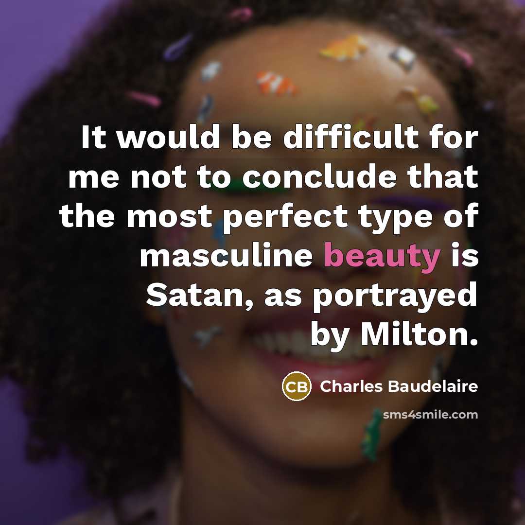 “It would be difficult for me not to conclude that the most perfect type of masculine beauty is Satan, as portrayed by Milton.” quote by Charles Baudelaire