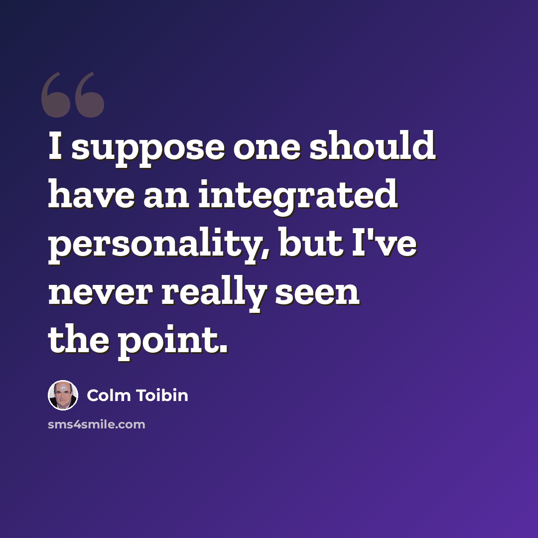 “I suppose one should have an integrated personality, but I've never really seen the point.” quote by Colm Toibin