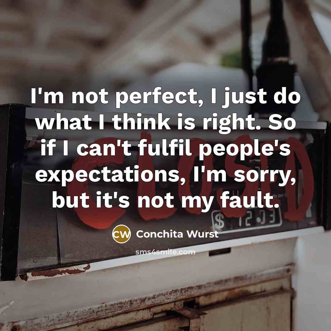 “I'm not perfect, I just do what I think is right. So if I can't fulfil people's expectations, I'm sorry, but it's not my fault.” quote by Conchita Wurst
