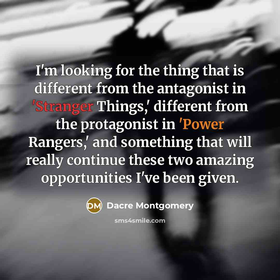 “I'm looking for the thing that is different from the antagonist in 'Stranger Things,' different from the protagonist in 'Power Rangers,' and something that will really continue these two amazing opportunities I've been given.” quote by Dacre Montgomery