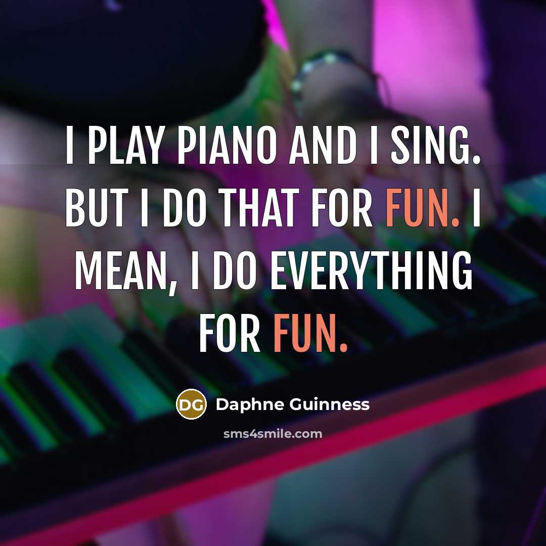 “I play piano and I sing. But I do that for fun. I mean, I do everything for fun.” quote by Daphne Guinness