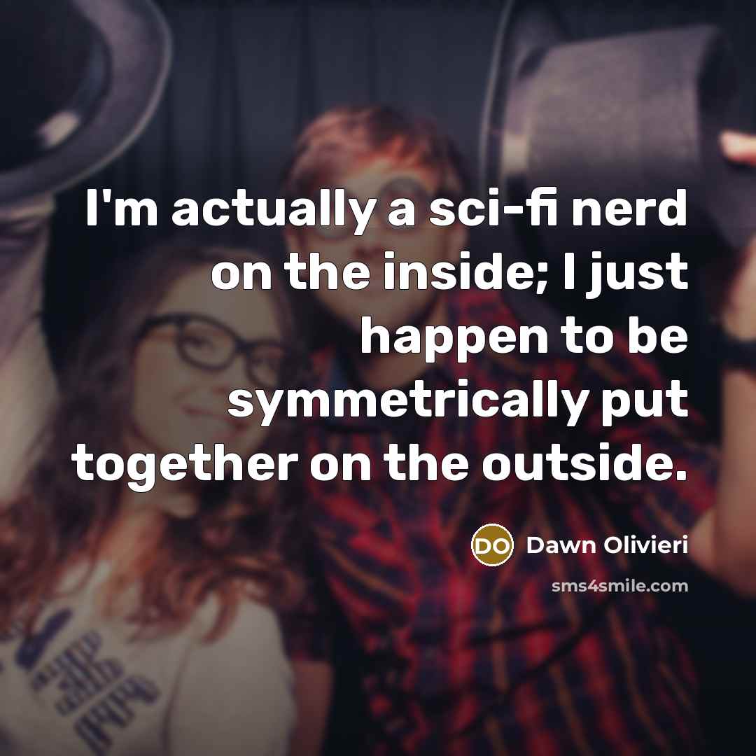 “I'm actually a sci-fi nerd on the inside; I just happen to be symmetrically put together on the outside.” quote by Dawn Olivieri
