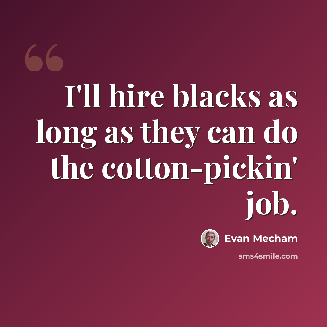 “I'll hire blacks as long as they can do the cotton-pickin' job.” quote by Evan Mecham