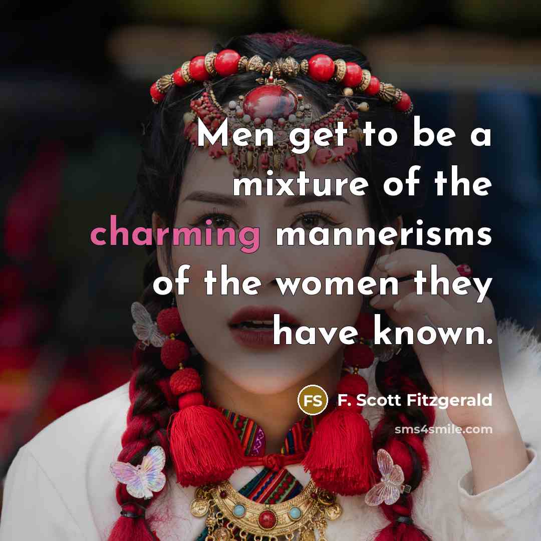 “Men get to be a mixture of the charming mannerisms of the women they have known.” quote by F. Scott Fitzgerald