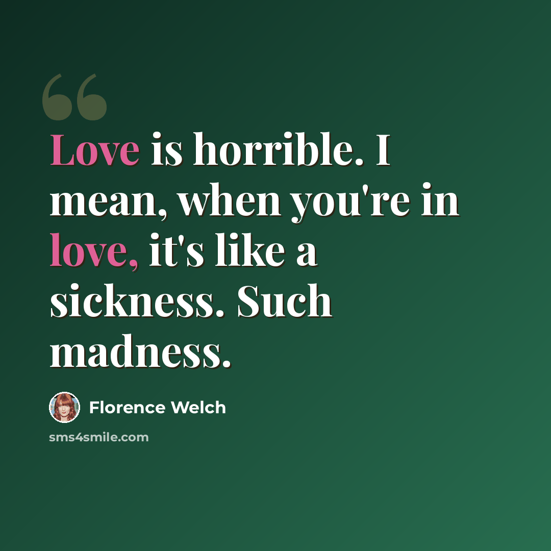 “Love is horrible. I mean, when you're in love, it's like a sickness. Such madness.” quote by Florence Welch
