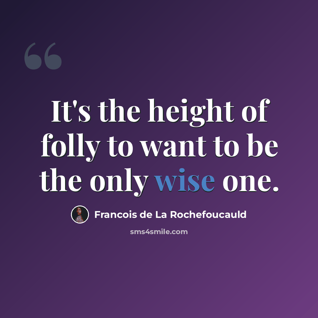 “It's the height of folly to want to be the only wise one.” quote by Francois de La Rochefoucauld