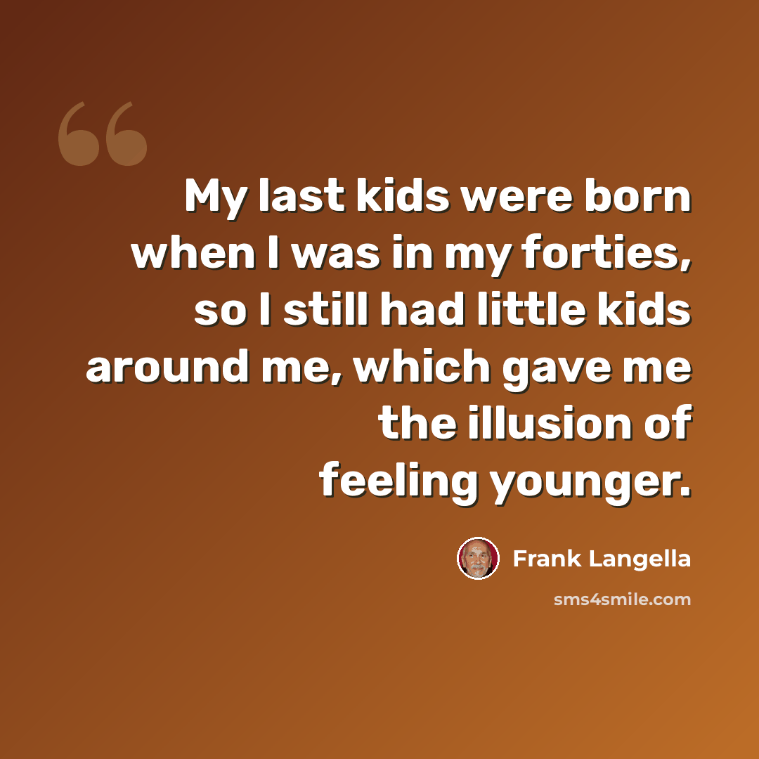 “My last kids were born when I was in my forties, so I still had little kids around me, which gave me the illusion of feeling younger.” quote by Frank Langella